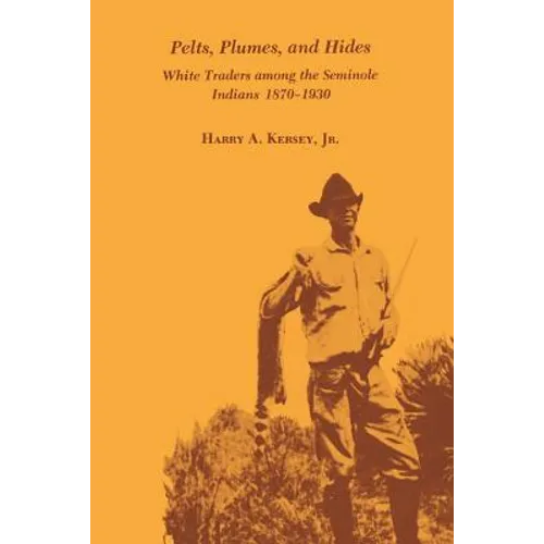 Pelts, Plumes and Hides: White Traders Among the Seminole Indians, 1870-1930 - Paperback