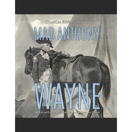 Mad Anthony Wayne: The Life and Legacy of the Famous Revolutionary War General - Paperback