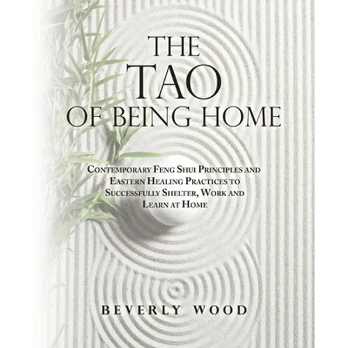 The Tao of Being Home: Contemporary Feng Shui Principles and Eastern Healing Practices to Successfully Shelter, Work and Learn at Home - Paperback