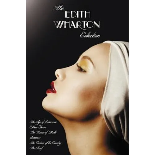 The Edith Wharton Collection (Complete and Unabridged) Including: The Age of Innocence, Ethan Frome, the House of Mirth, Summer, the Custom of the Cou - Hardcover