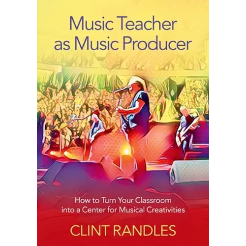 Music Teacher as Music Producer: How to Turn Your Classroom Into a Center for Musical Creativities - Paperback