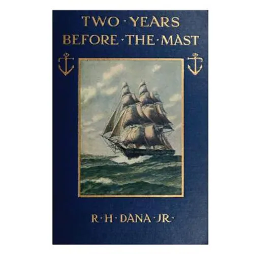 Two Years Before the Mast: A Two-Year Sea Voyage from Boston to California on a Merchant Ship - Paperback