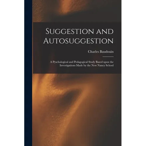 Suggestion and Autosuggestion: a Pyschological and Pedagogical Study Based Upon the Investigations Made by the New Nancy School - Paperback