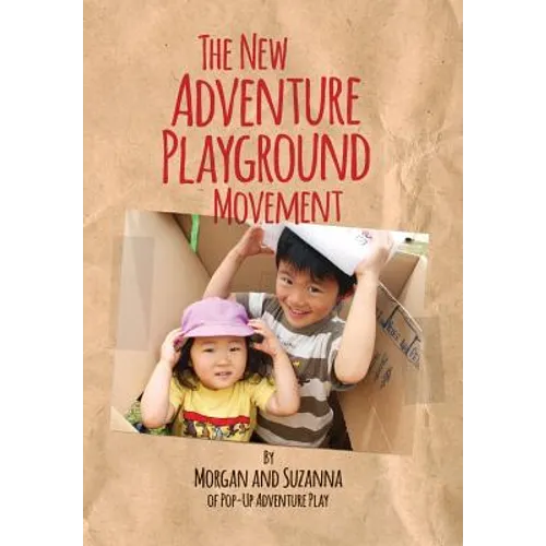 The New Adventure Playground Movement: How Communities across the USA are Returning Risk and Freedom to Childhood - Paperback