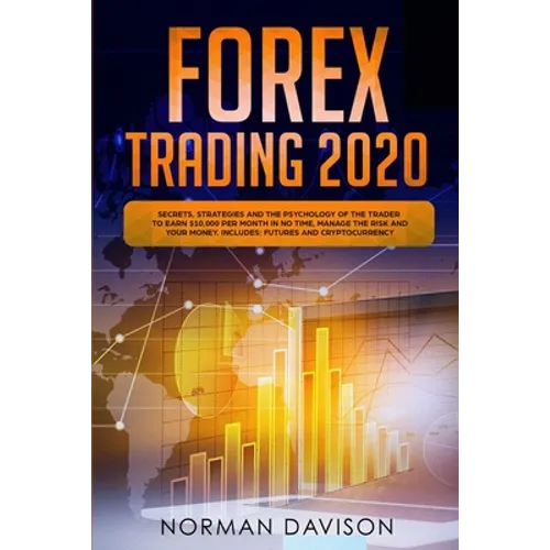 Forex Trading 2020: Guide for Beginners. Secrets, Strategies and the Psychology of the Trader to Earn $10,000 per Month in no Time, Manage - Paperback