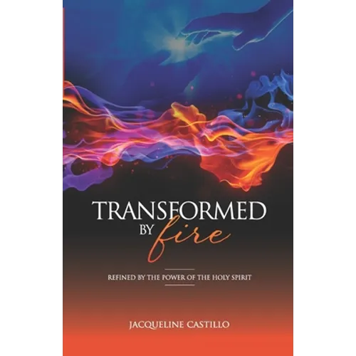 Transformed by Fire: Refined by the Power of the Holy Spirit - Paperback