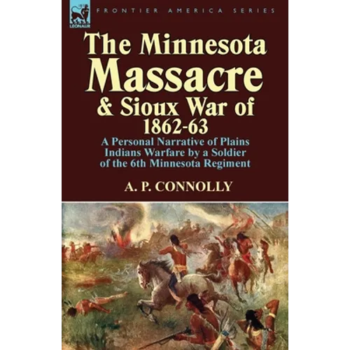 The Minnesota Massacre and Sioux War of 1862-63: A Personal Narrative of Plains Indians Warfare by a Soldier of the 6th Minnesota Regiment - Paperback
