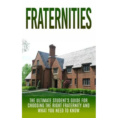 Fraternities: The Ultimate Student's Guide for Choosing the Right Fraternity And What You Need to Know - Paperback