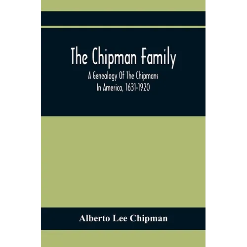 The Chipman Family, A Genealogy Of The Chipmans In America, 1631-1920 - Paperback