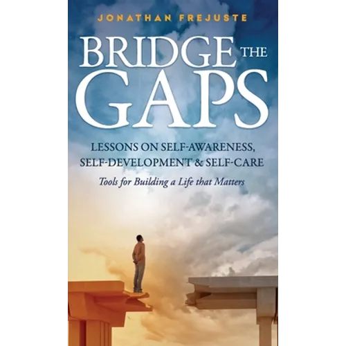Bridge the Gaps Lessons on Self-Awareness, Self-Development, and Self-Care Tools for Building a Life That Matters - Hardcover