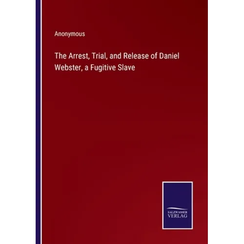 The Arrest, Trial, and Release of Daniel Webster, a Fugitive Slave - Paperback
