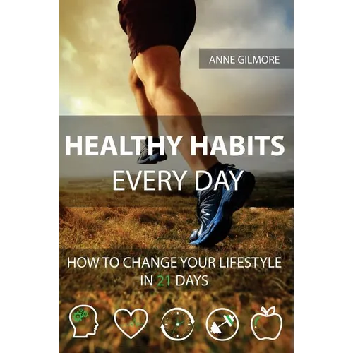 Healthy Habits Every Day: How To Change Your Lifestyle In 21 Days - Paperback