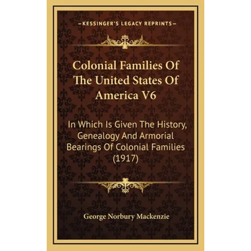 Colonial Families Of The United States Of America V6: In Which Is Given The History, Genealogy And Armorial Bearings Of Colonial Families (1917) - Hardcover