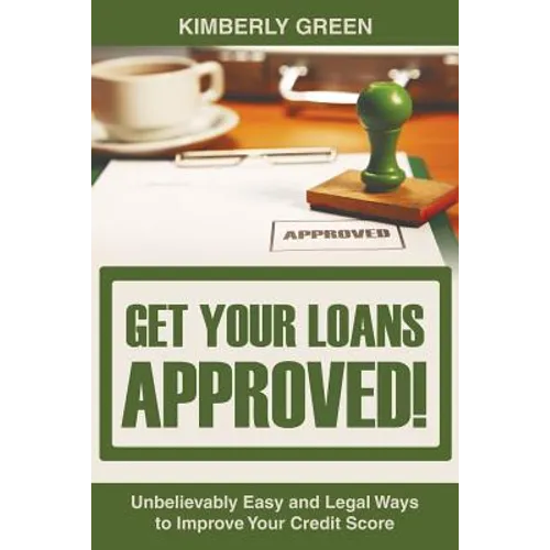Get Your Loans Approved!: Unbelievably Easy and Legal Ways to Improve Your Credit Score - Paperback