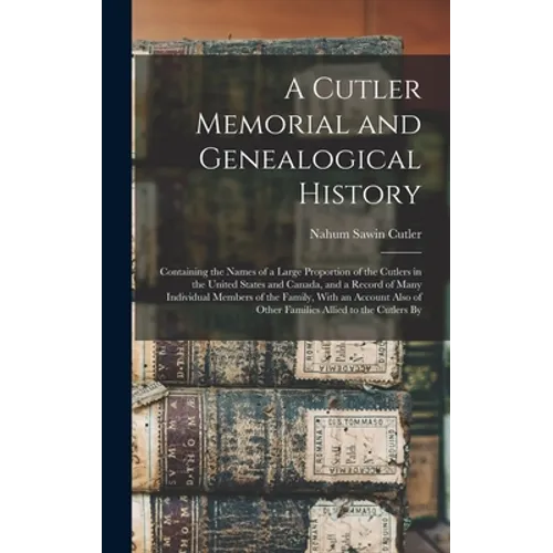 A Cutler Memorial and Genealogical History: Containing the Names of a Large Proportion of the Cutlers in the United States and Canada, and a Record of - Hardcover