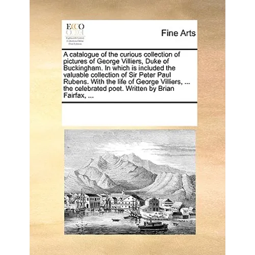 A Catalogue of the Curious Collection of Pictures of George Villiers, Duke of Buckingham. in Which Is Included the Valuable Collection of Sir Peter Pa - Paperback