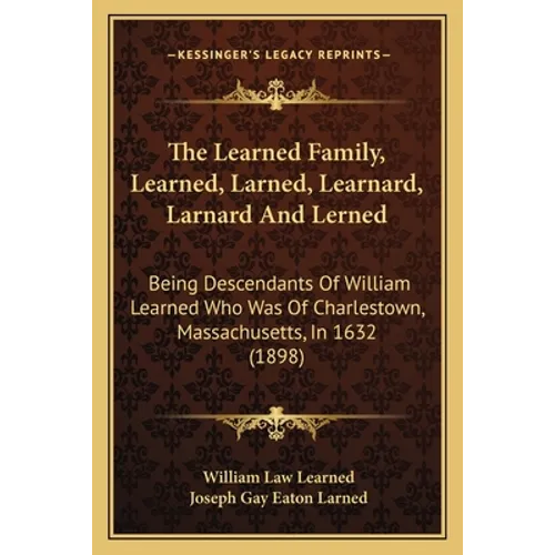The Learned Family, Learned, Larned, Learnard, Larnard And Lerned: Being Descendants Of William Learned Who Was Of Charlestown, Massachusetts, In 1632 - Paperback