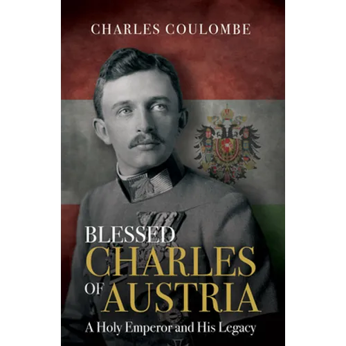Blessed Charles of Austria: A Holy Emperor and His Legacy - Hardcover