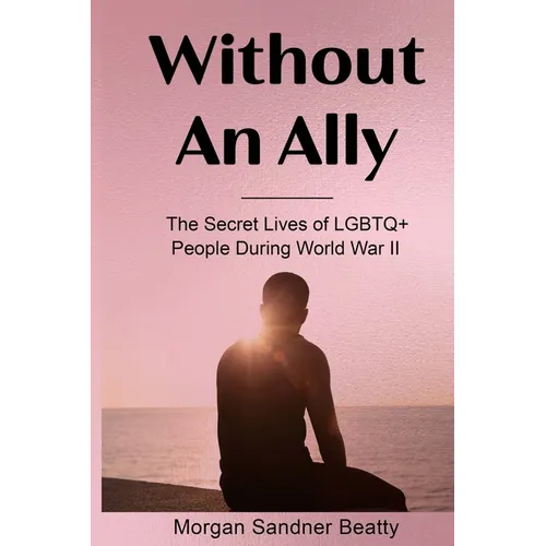 Without an Ally: The Secret Lives of LGBTQ+ People in During World War II - Paperback