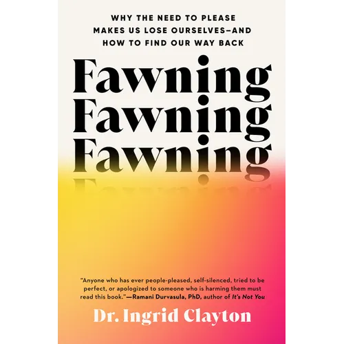 Fawning: Why the Need to Please Makes Us Lose Ourselves--And How to Find Our Way Back - Hardcover