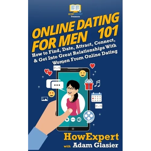 Online Dating For Men 101: How to Find, Date, Attract, Connect, & Get Into Great Relationships With Women From Online Dating - Paperback