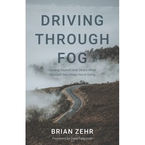 Driving Through Fog: Leading Yourself And Others When You Can't See Where You're Going - Paperback