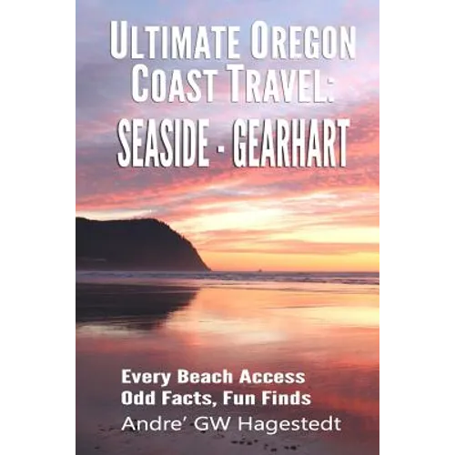 Ultimate Oregon Coast Travel: Seaside - Gearhart: Every Beach Access, Odd Facts, Fun Finds - Paperback