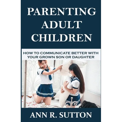 Parenting Adult Children: How to Communicate Better with Your Grown Son or Daughter - Paperback