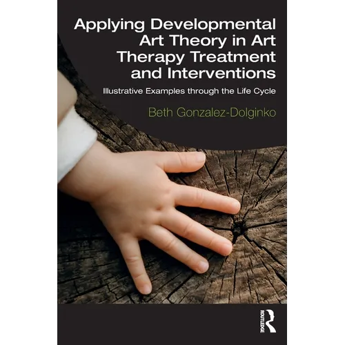 Applying Developmental Art Theory in Art Therapy Treatment and Interventions: Illustrative Examples Through the Life Cycle - Paperback