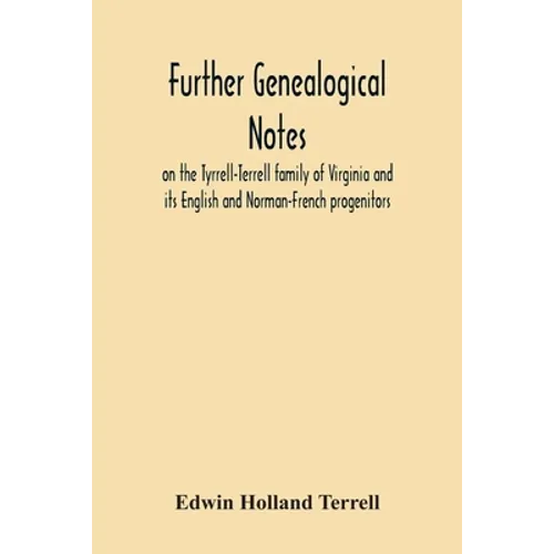Further Genealogical Notes On The Tyrrell-Terrell Family Of Virginia And Its English And Norman-French Progenitors - Paperback