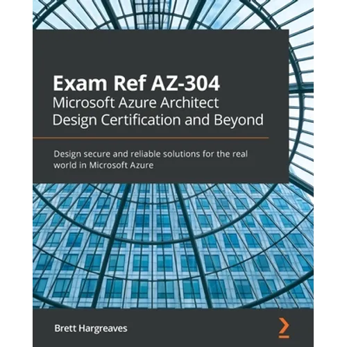 Exam Ref AZ-304 Microsoft Azure Architect Design Certification and Beyond: Design secure and reliable solutions for the real world in Microsoft Azure - Paperback