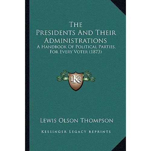 The Presidents And Their Administrations: A Handbook Of Political Parties, For Every Voter (1873) - Paperback