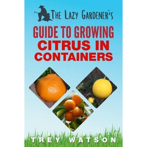 The Lazy Gardener's Guide to Growing Citrus in Containers - Paperback