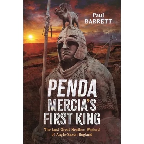Penda, Mercia's First King: The Last Great Heathen Warlord of Anglo-Saxon England - Hardcover