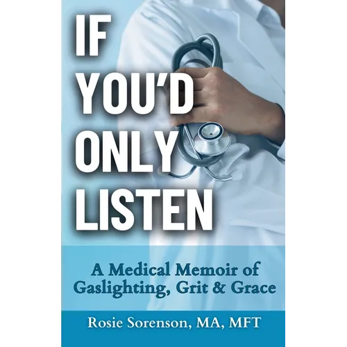 If You'd Only Listen: A Medical Memoir of Gaslighting, Grit & Grace - Paperback