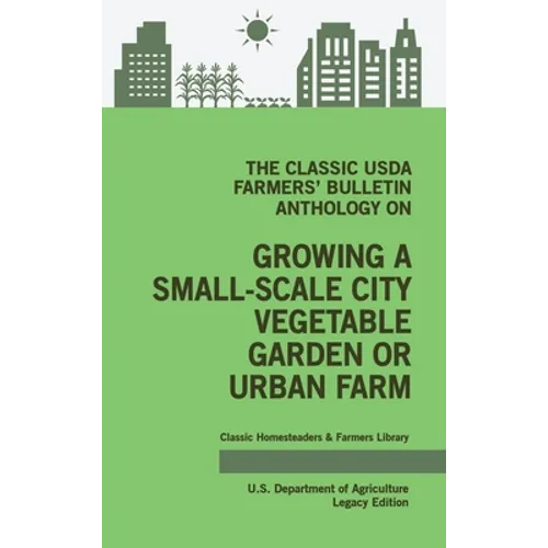 The Classic USDA Farmers' Bulletin Anthology on Growing a Small-Scale City Vegetable Garden or Urban Farm (Legacy Edition): Original Tips and Traditio - Hardcover