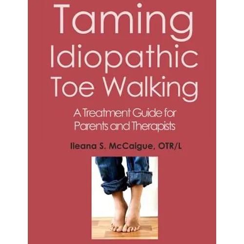 Taming Idiopathic Toe Walking: A Treatment Guide for Parents and Therapists - Paperback