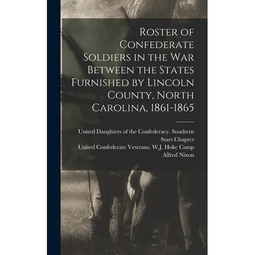 Roster of Confederate Soldiers in the War Between the States Furnished by Lincoln County, North Carolina, 1861-1865 - Hardcover