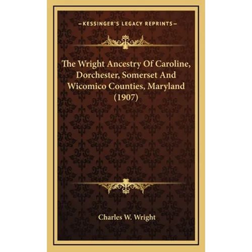 The Wright Ancestry Of Caroline, Dorchester, Somerset And Wicomico Counties, Maryland (1907) - Hardcover