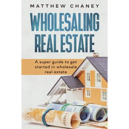 Wholesaling Real Estate: A super guide to get started in wholesale real estate - Paperback