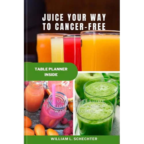Juice Your Way to Cancer-Free: The Ultimate Guide to Fighting Cancer with Juicing - Paperback