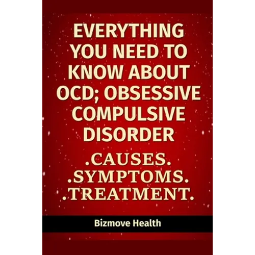 Everything you need to know about OCD - Obsessive Compulsive Disorder: Causes, Symptoms, Treatment - Paperback