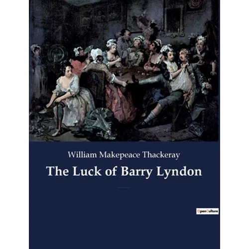 The Luck of Barry Lyndon: A picaresque novel by William Makepeace Thackeray about a member of the Irish gentry trying to become a member of the - Paperback