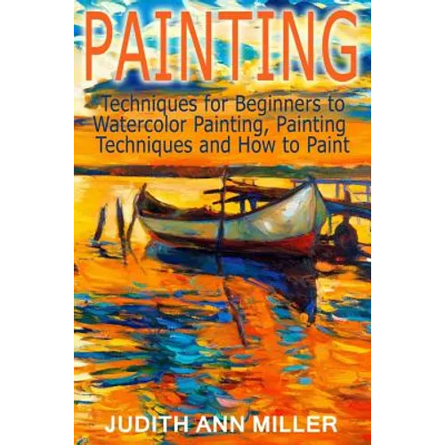Painting: Techniques for Beginners to Watercolor Painting, Painting Techniques and How to Paint - Paperback