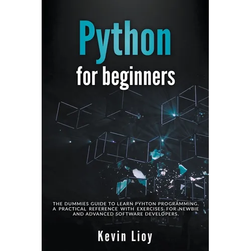 Python for Beginners: The Dummies' Guide to Learn Python Programming. A Practical Reference with Exercises for Newbies and Advanced Develope - Paperback