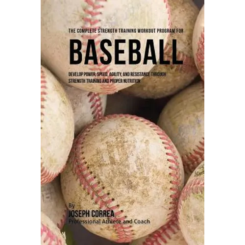 The Complete Strength Training Workout Program for Baseball: Develop power, speed, agility, and resistance through strength training and proper nutrit - Paperback