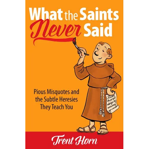 What the Saints Never Said: Pious Misquotes and the Subtle Heresies They Teach You - Paperback
