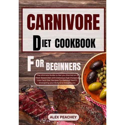 Carnivore Diet Cookbook for Beginners: The Ultimate Guide to Get you Started on a Meat based Diet with Delicious High Protein & Low Carb Diet Recipes - Paperback