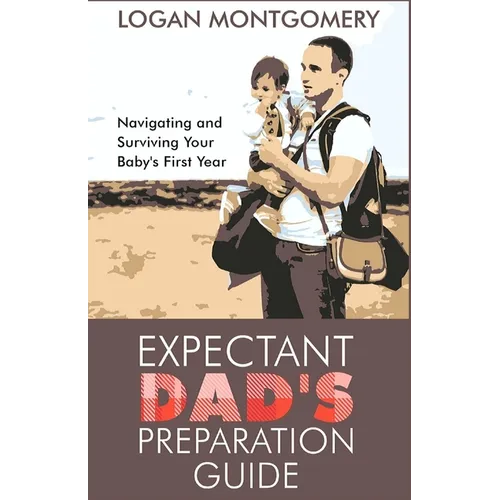 Expectant Dad's Preparation Guide: Navigating and Surviving Your Baby's First Year - Paperback