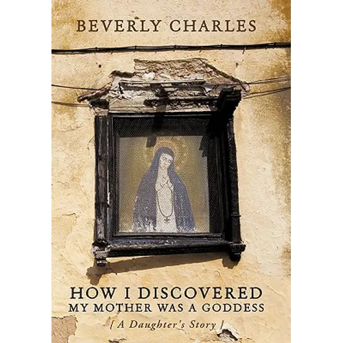 How I Discovered My Mother Was A Goddess: A Daughter's Story - Paperback